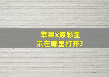 苹果x原彩显示在哪里打开?