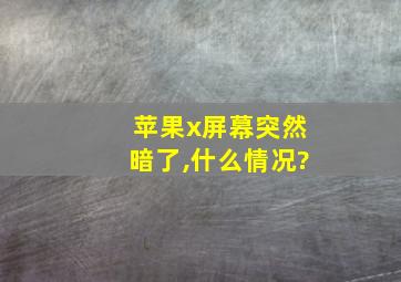 苹果x屏幕突然暗了,什么情况?