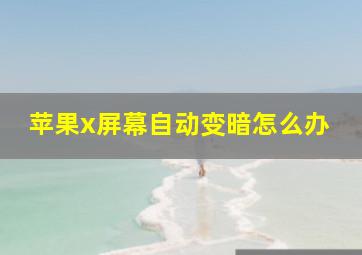 苹果x屏幕自动变暗怎么办