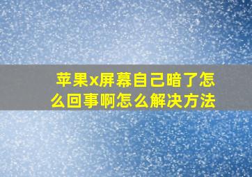 苹果x屏幕自己暗了怎么回事啊怎么解决方法