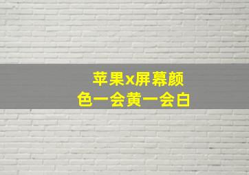 苹果x屏幕颜色一会黄一会白