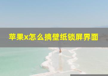 苹果x怎么搞壁纸锁屏界面