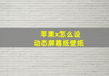 苹果x怎么设动态屏幕纸壁纸