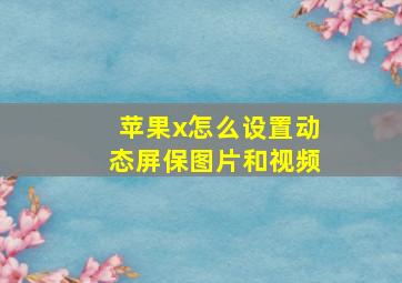 苹果x怎么设置动态屏保图片和视频