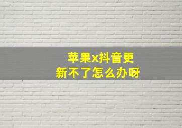 苹果x抖音更新不了怎么办呀