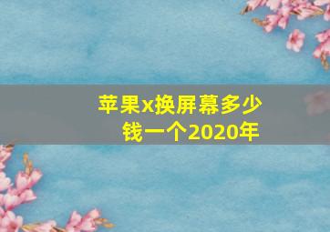 苹果x换屏幕多少钱一个2020年