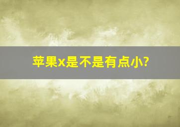 苹果x是不是有点小?