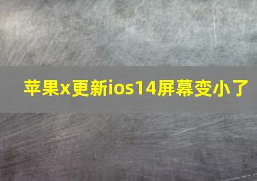 苹果x更新ios14屏幕变小了