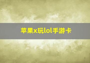 苹果x玩lol手游卡