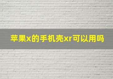 苹果x的手机壳xr可以用吗