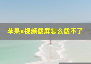 苹果x视频截屏怎么截不了