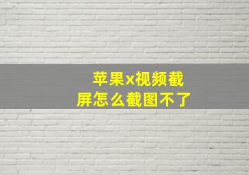 苹果x视频截屏怎么截图不了