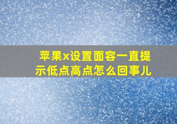 苹果x设置面容一直提示低点高点怎么回事儿