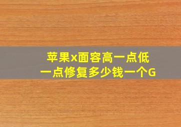 苹果x面容高一点低一点修复多少钱一个G