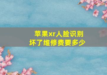 苹果xr人脸识别坏了维修费要多少