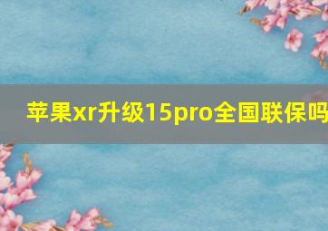 苹果xr升级15pro全国联保吗