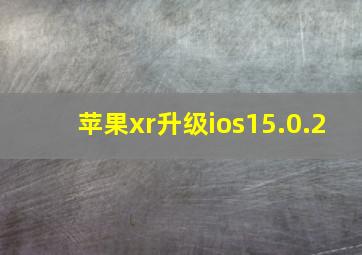 苹果xr升级ios15.0.2