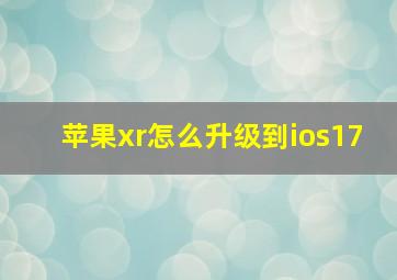 苹果xr怎么升级到ios17