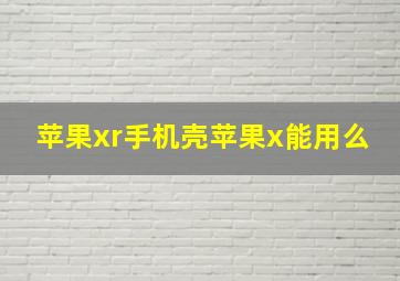 苹果xr手机壳苹果x能用么