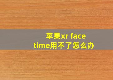 苹果xr facetime用不了怎么办