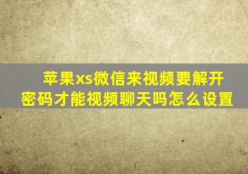 苹果xs微信来视频要解开密码才能视频聊天吗怎么设置