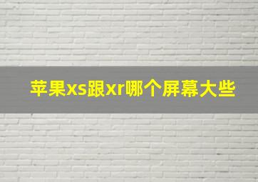 苹果xs跟xr哪个屏幕大些