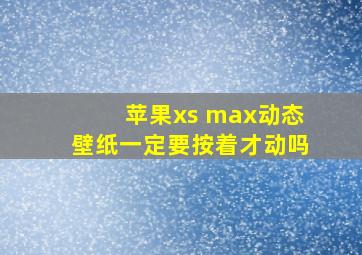 苹果xs max动态壁纸一定要按着才动吗