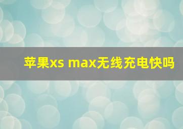 苹果xs max无线充电快吗