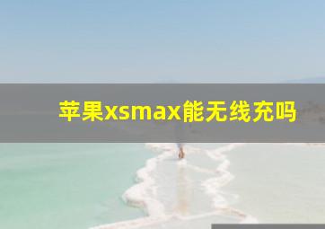 苹果xsmax能无线充吗