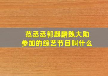 范丞丞郭麒麟魏大勋参加的综艺节目叫什么