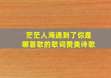 茫茫人海遇到了你是哪首歌的歌词赞美诗歌