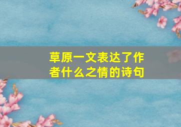 草原一文表达了作者什么之情的诗句