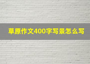 草原作文400字写景怎么写