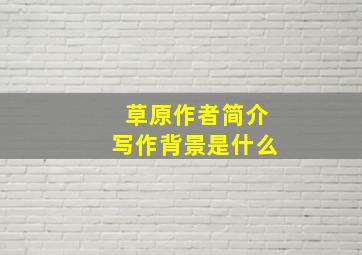 草原作者简介写作背景是什么