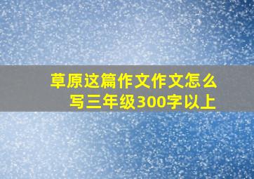 草原这篇作文作文怎么写三年级300字以上