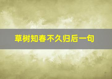 草树知春不久归后一句