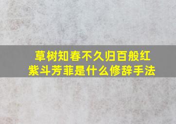 草树知春不久归百般红紫斗芳菲是什么修辞手法