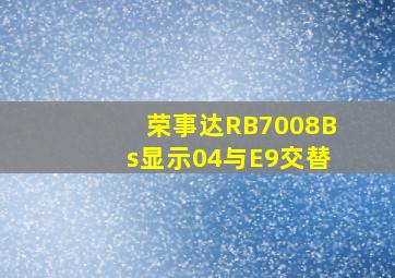 荣事达RB7008Bs显示04与E9交替