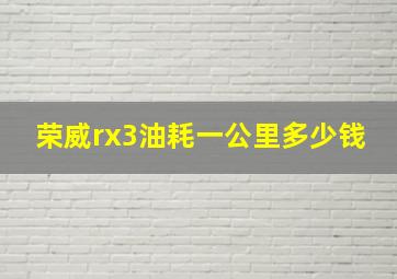 荣威rx3油耗一公里多少钱