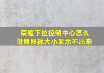 荣耀下拉控制中心怎么设置图标大小显示不出来