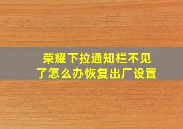 荣耀下拉通知栏不见了怎么办恢复出厂设置