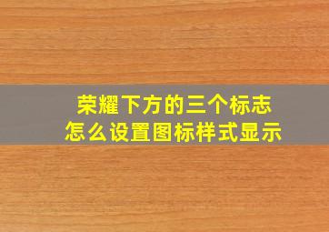 荣耀下方的三个标志怎么设置图标样式显示