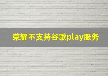 荣耀不支持谷歌play服务