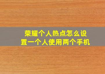 荣耀个人热点怎么设置一个人使用两个手机