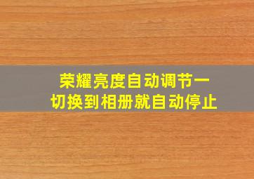 荣耀亮度自动调节一切换到相册就自动停止