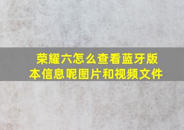 荣耀六怎么查看蓝牙版本信息呢图片和视频文件