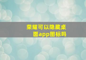 荣耀可以隐藏桌面app图标吗