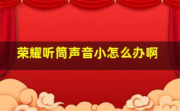 荣耀听筒声音小怎么办啊