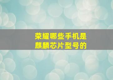 荣耀哪些手机是麒麟芯片型号的