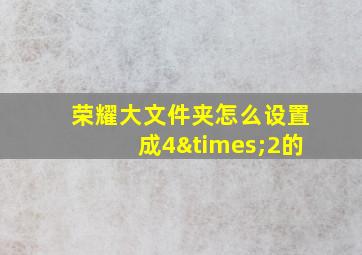 荣耀大文件夹怎么设置成4×2的